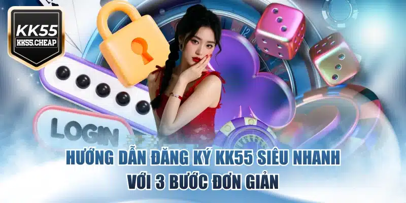 Hướng Dẫn Đăng Ký KK55 Siêu Nhanh Với 3 Bước Đơn Giản